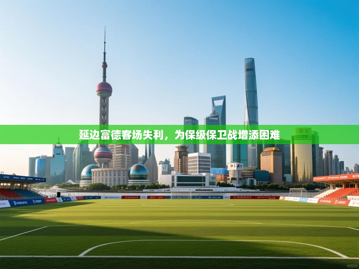 延边富德客场失利,为保级保卫战增添困难 第1张