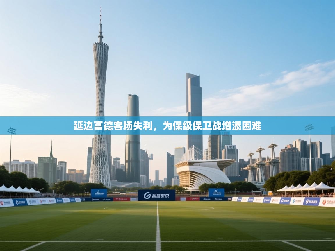 延边富德客场失利,为保级保卫战增添困难 第2张