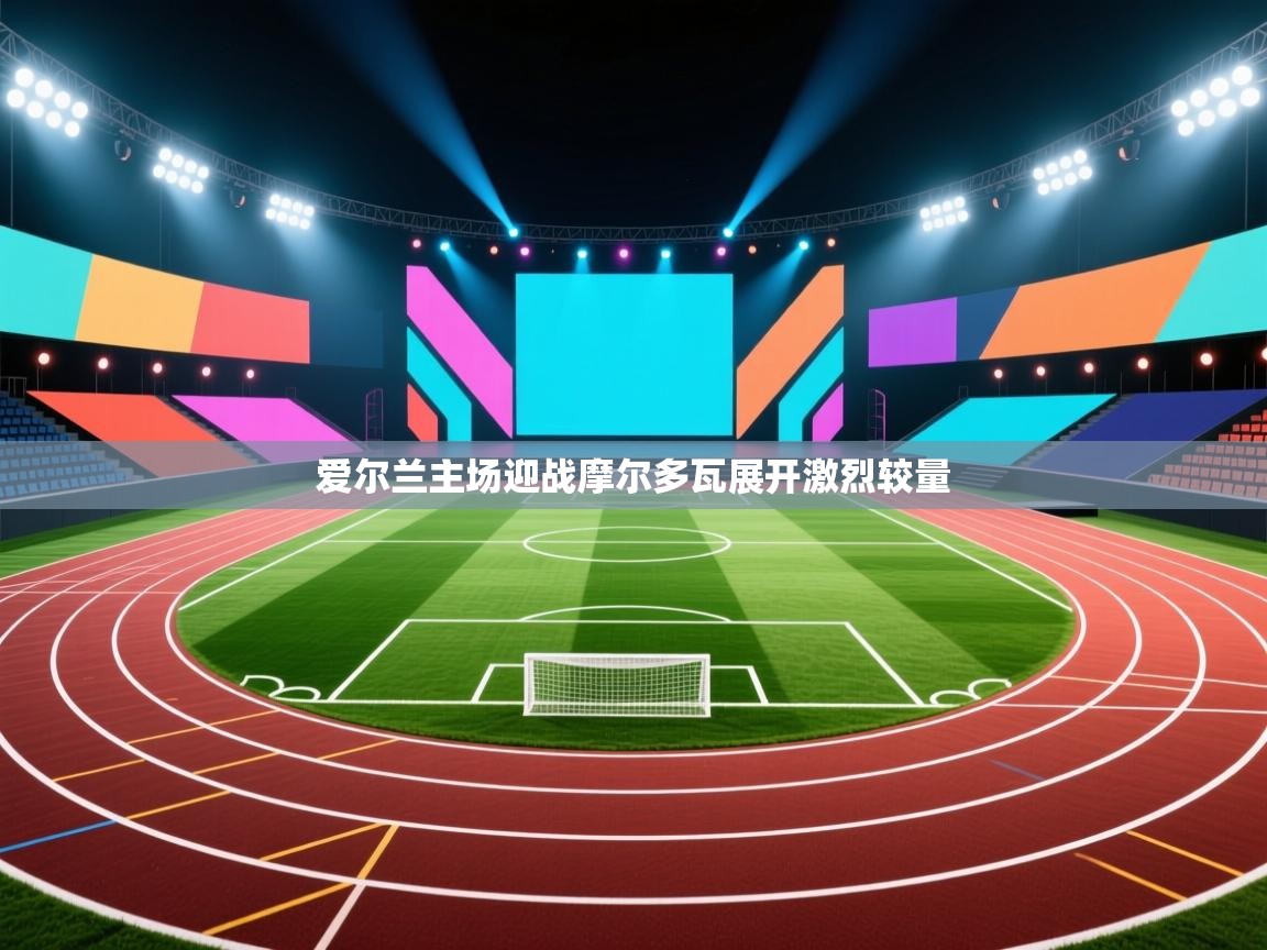 爱尔兰主场迎战摩尔多瓦展开激烈较量